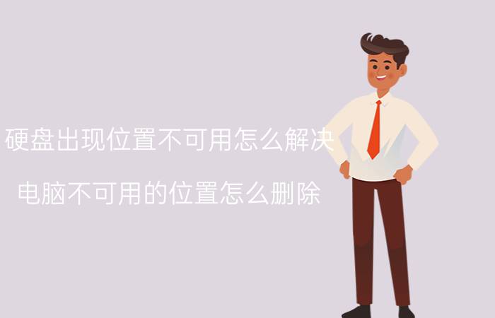 硬盘出现位置不可用怎么解决 电脑不可用的位置怎么删除？